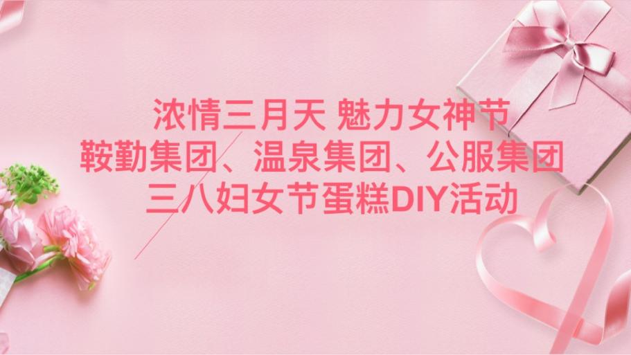 濃情三月天 魅力女神節(jié)—鞍勤集團、溫泉集團、公服集團舉辦“三八”婦女節(jié)蛋糕DIY活動